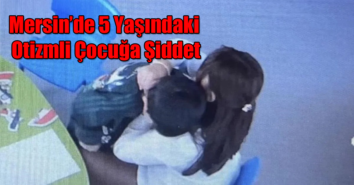 Mersin’de 5 Yaşındaki Otizmli Çocuğa Şiddet