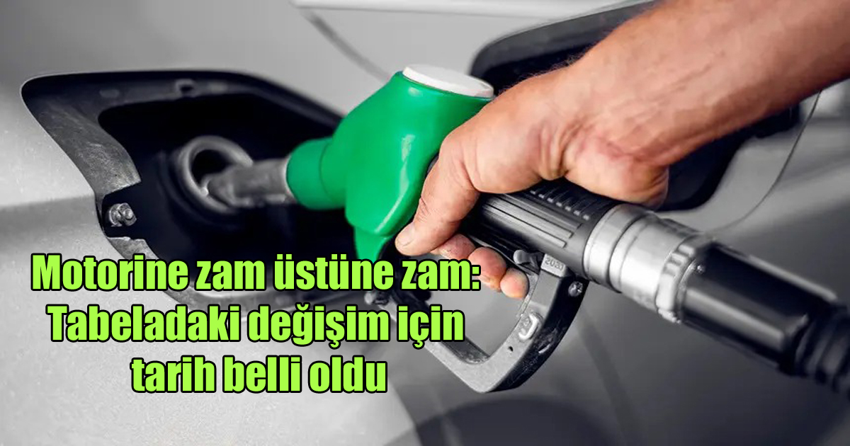 Motorine zam üstüne zam: Tabeladaki değişim için tarih belli oldu