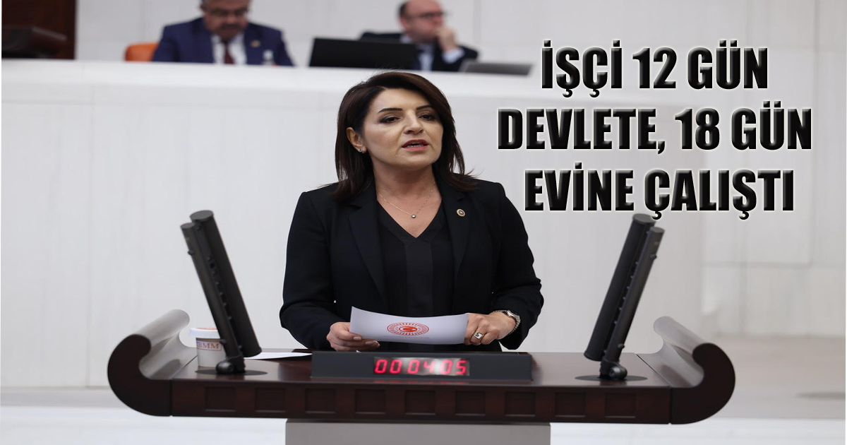 İŞÇİ 12 GÜN DEVLETE, 18 GÜN EVİNE ÇALIŞTI