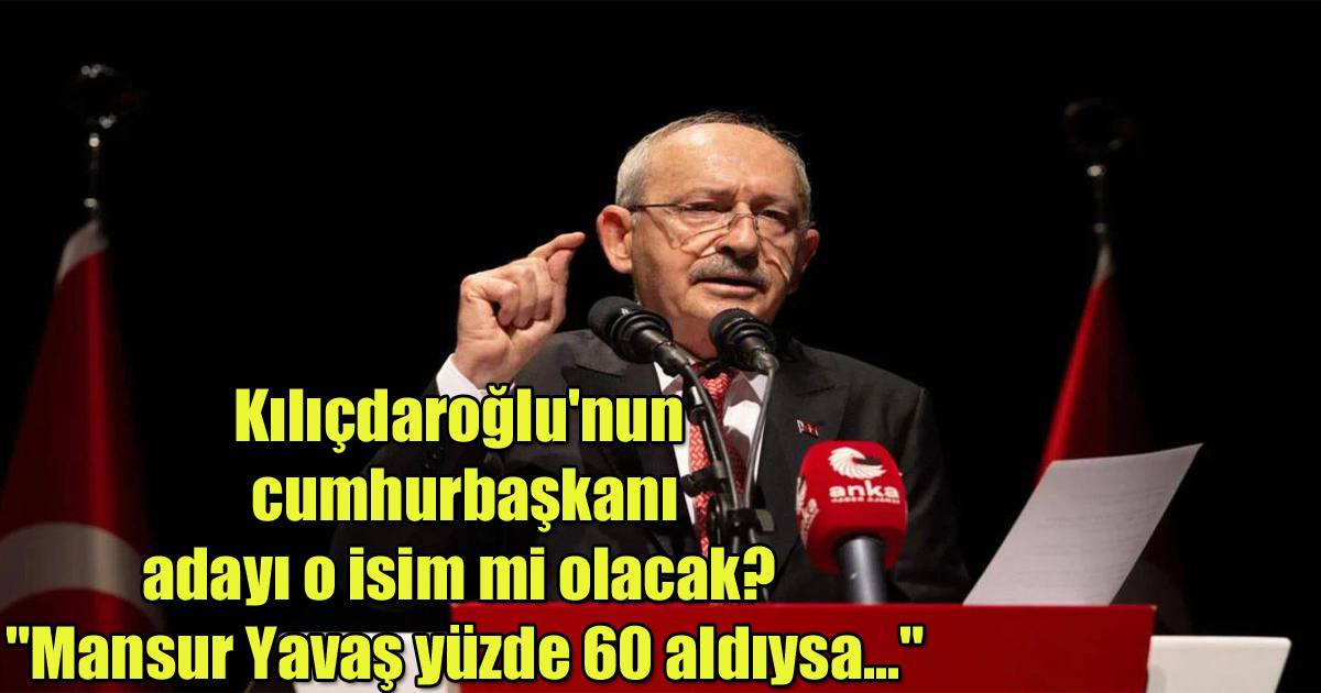 Kılıçdaroğlu'nun cumhurbaşkanı adayı o isim mi olacak? 