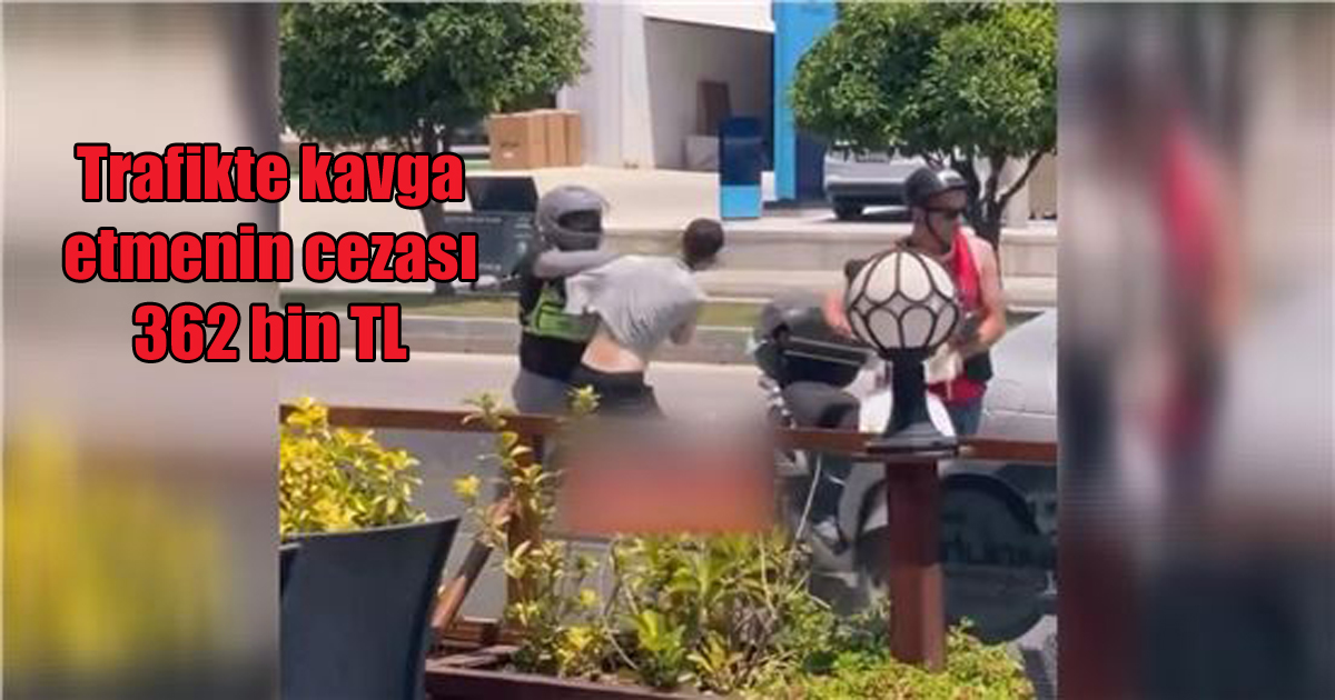 Trafikte kavga etmenin cezası 362 bin TL