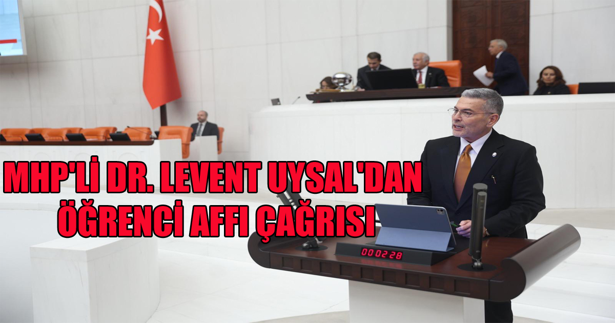 MHP'Lİ DR. LEVENT UYSAL'DAN TBMM'DE ÖĞRENCİ AFFI ÇAĞRISI
