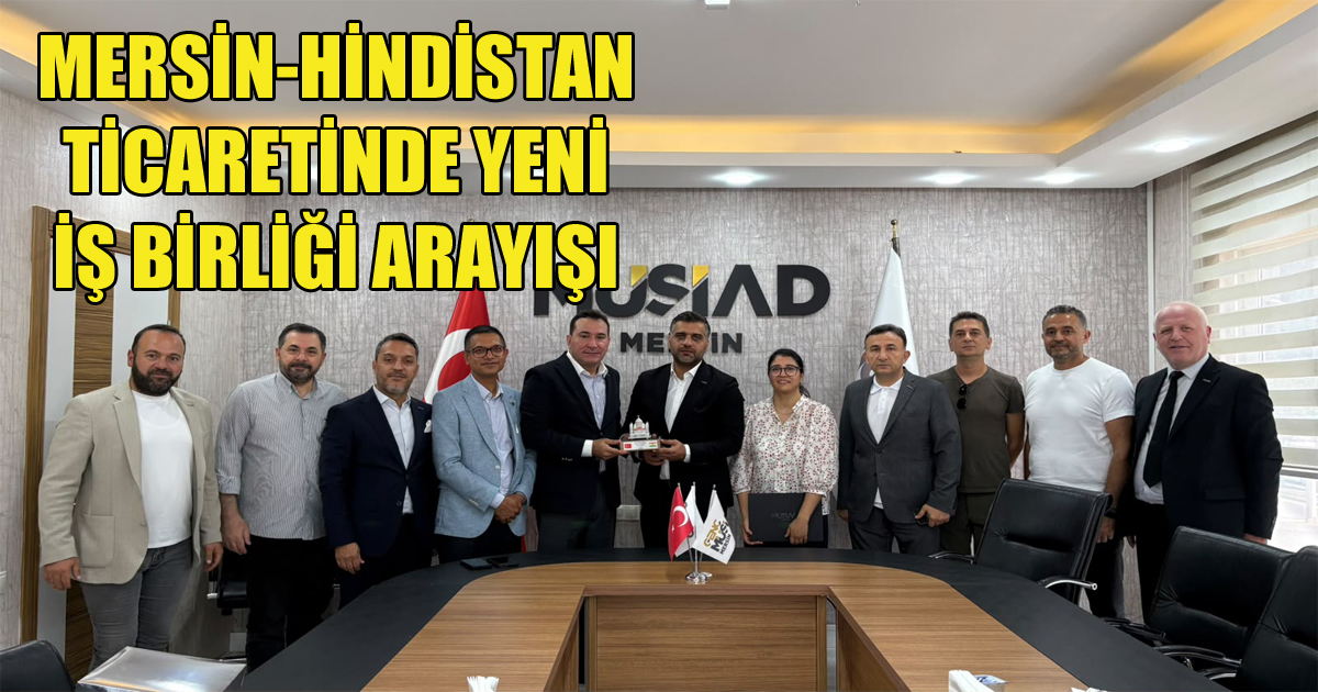 MERSİN-HİNDİSTAN TİCARETİNDE YENİ İŞ BİRLİĞİ ARAYIŞI