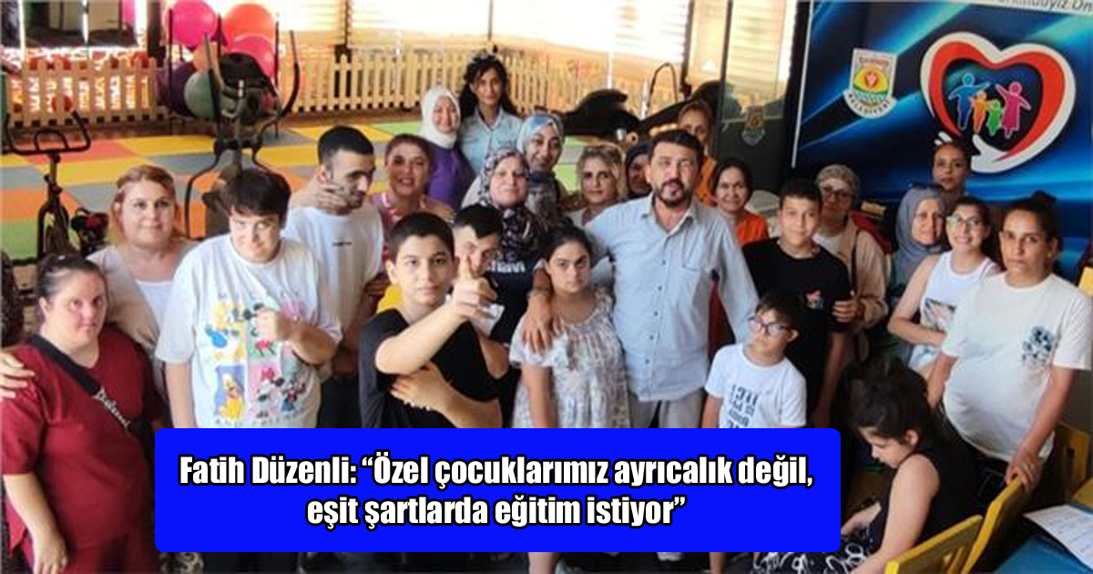 Fatih Düzenli: “Özel çocuklarımız ayrıcalık değil, eşit şartlarda eğitim istiyor”